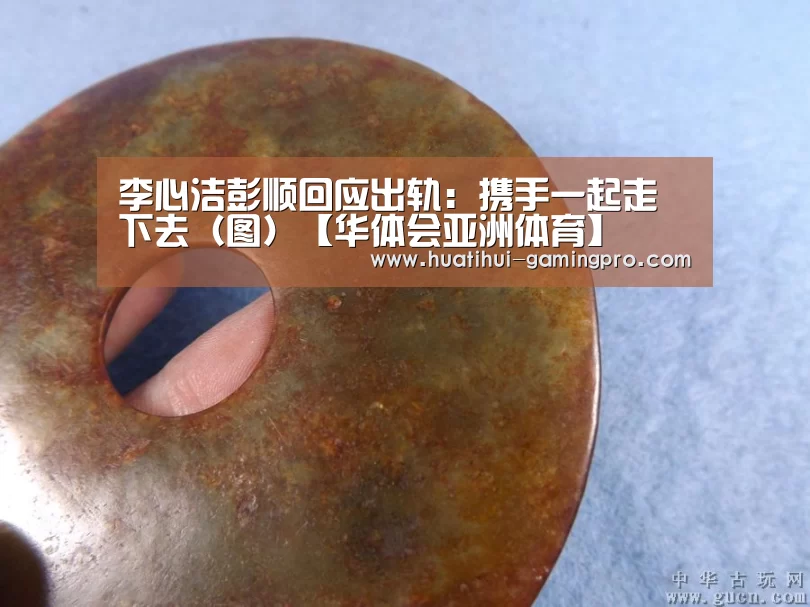 李心洁彭顺回应出轨:携手一起走下去(图)【华体会亚洲体育】(图1) 华体会电竞平台